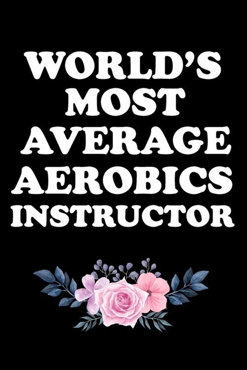 Worlds Most Average Aerobics Instructor: Gifts For Aerobics Instructors - Blank Lined Notebook Journal - (6 x 9 Inches) - 120 Pages (Paperback)