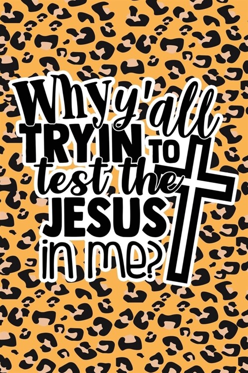 Why Yall Tryin To Test The Jesus In Me: Leopard Print Sassy Mom Journal / Snarky Notebook (Paperback)