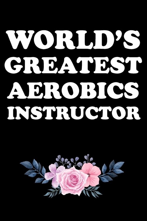 Worlds Greatest Aerobics Instructor: Gifts For Aerobics Instructors - Blank Lined Notebook Journal - (6 x 9 Inches) - 120 Pages (Paperback)