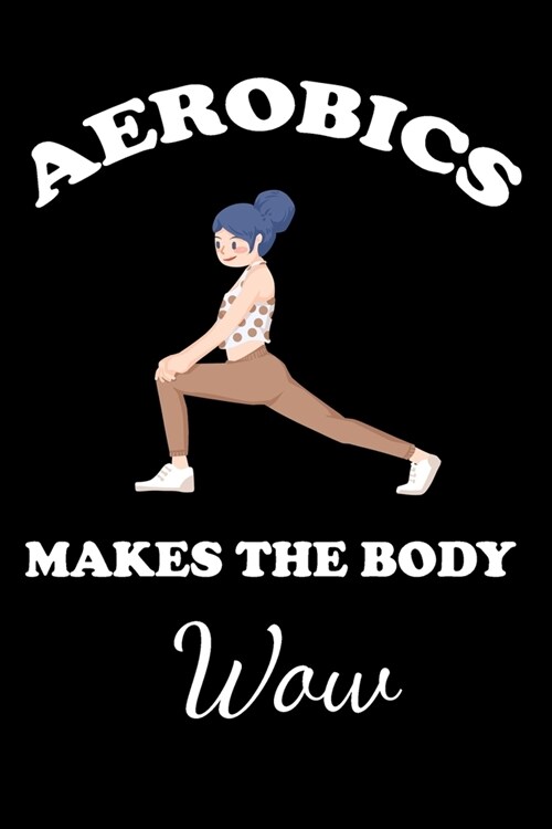 Aerobics Makes the Body Wow: Gifts For Aerobics Instructors - Blank Lined Notebook Journal - (6 x 9 Inches) - 120 Pages (Paperback)