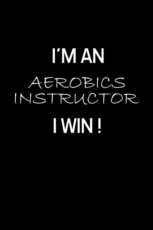 Im an Aerobics Instructor I Win !: Gifts For Aerobics Instructors - Blank Lined Notebook Journal - (6 x 9 Inches) - 120 Pages (Paperback)