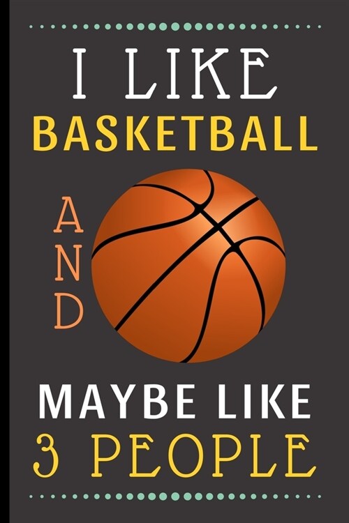 I Like Basketball And Maybe Like 3 People: Funny Novelty Basketball Notebook / Journal (6 x 9) (Paperback)