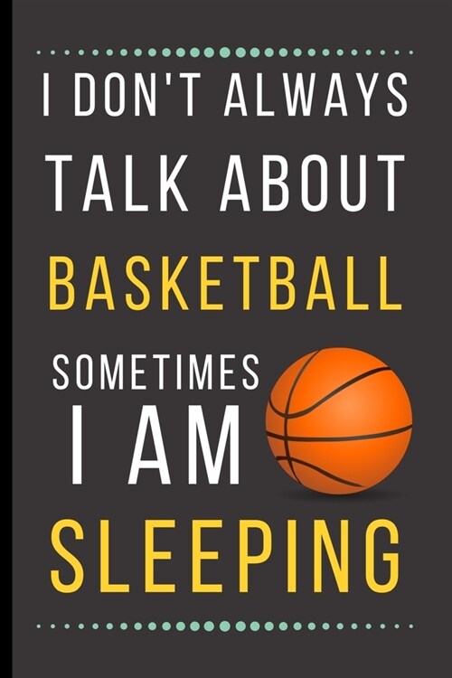 I Dont Always Talk About Basketball Sometimes I Am Sleeping: Funny Novelty Basketball Notebook / Journal (6 x 9) (Paperback)