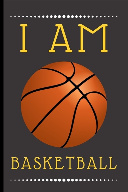 I Am Basketball: Funny Novelty Basketball Notebook / Journal (6 x 9) (Paperback)