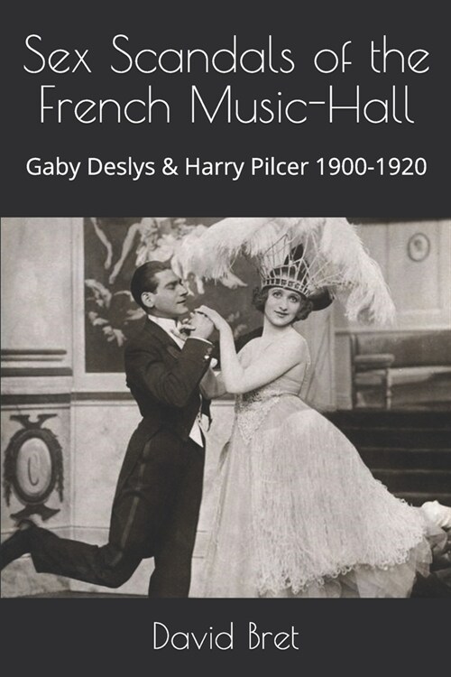 Sex Scandals of the French Music-Hall: Gaby Deslys & Harry Pilcer 1900-1920 (Paperback)