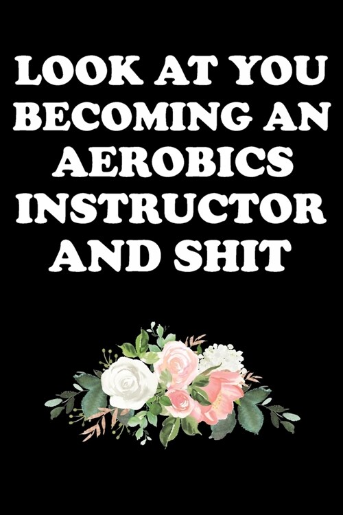 Look at You Becoming an Aerobics Instructor and Shit: Gifts For Aerobics Instructors - Blank Lined Notebook Journal - (6 x 9 Inches) - 120 Pages (Paperback)