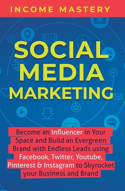 Social Media Marketing: Become an Influencer in Your Space and Build an Evergreen Brand with Endless Leads using Facebook, Twitter, YouTube, P (Hardcover)