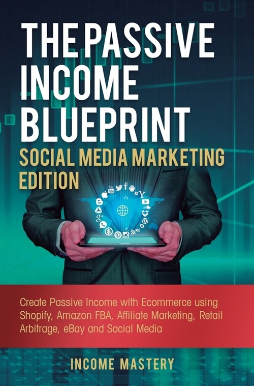 The Passive Income Blueprint Social Media Marketing Edition: Create Passive Income with Ecommerce using Shopify, Amazon FBA, Affiliate Marketing, Reta (Hardcover)