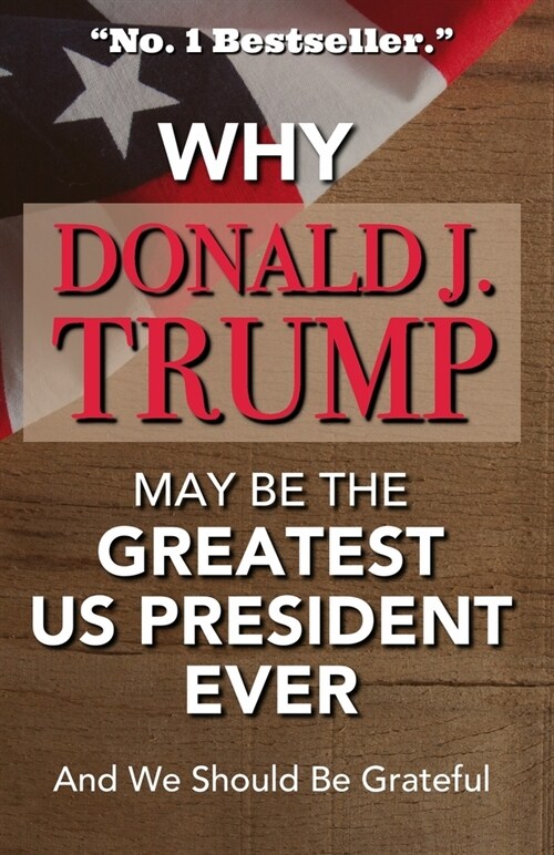 Why Donald J Trump May Be The Greatest US President Ever And We Should Be Grateful -No. 1 Bestseller: Hilarious Gag Gift - A Blank Book Which Can Be U (Paperback)