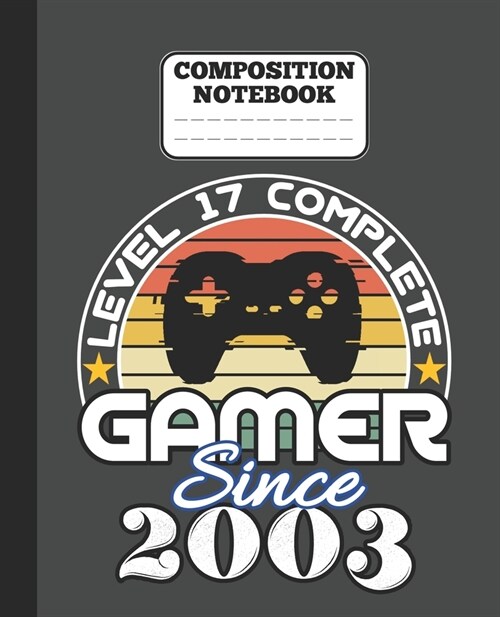 Composition Notebook - Level 17 complete Gamer Since 2003: funny retro vintage 17th Gamer Birthday Gift wide ruled notebook / journal gaming lovers gi (Paperback)