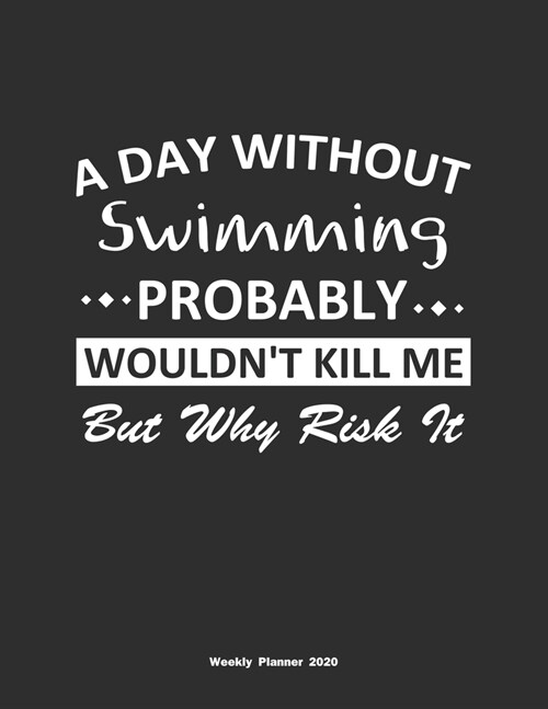 A Day Without Swimming Probably Wouldnt Kill Me But Why Risk It Weekly Planner 2020: Weekly Calendar / Planner Swimming Gift, 146 Pages, 8.5x11, Soft (Paperback)