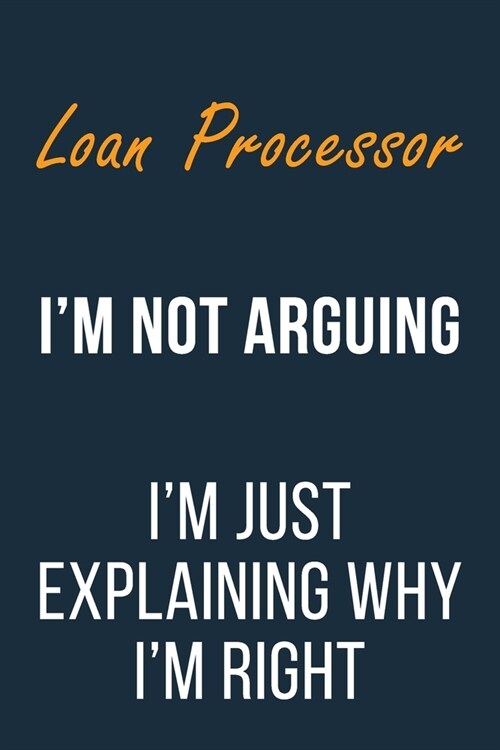 Loan Processor Im not Arguing Im Just Explaining why Im Right: Funny Gift Idea For Coworker, Boss & Friend - Blank Lined Journal (Paperback)