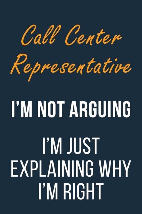 Call Center Representative Im not Arguing Im Just Explaining why Im Right: Funny Gift Idea For Coworker, Boss & Friend - Blank Lined Journal (Paperback)
