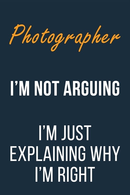 Photographer Im not Arguing Im Just Explaining why Im Right: Funny Gift Idea For Coworker, Boss & Friend - Blank Lined Journal (Paperback)