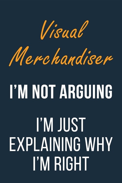 Visual Merchandiser Im not Arguing Im Just Explaining why Im Right: Funny Gift Idea For Coworker, Boss & Friend - Blank Lined Journal (Paperback)