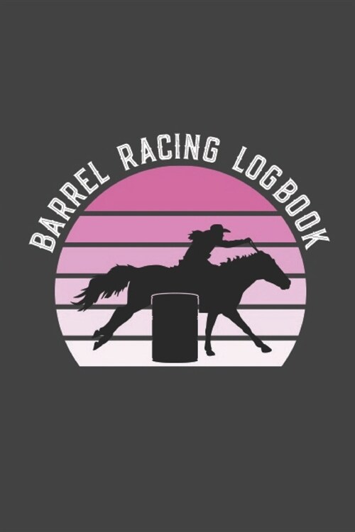 Barrel Racing Logbook: Barrel Racer Tracker - Horse Lovers Log Book - Pole Bending Diary for Rodeo Cowgirls (Paperback)