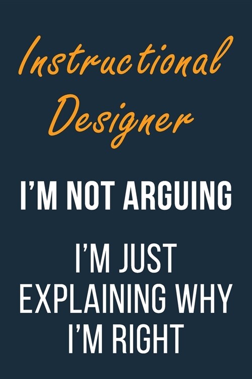 Instructional Designer Im not Arguing Im Just Explaining why Im Right: Funny Gift Idea For Coworker, Boss & Friend - Blank Lined Journal (Paperback)