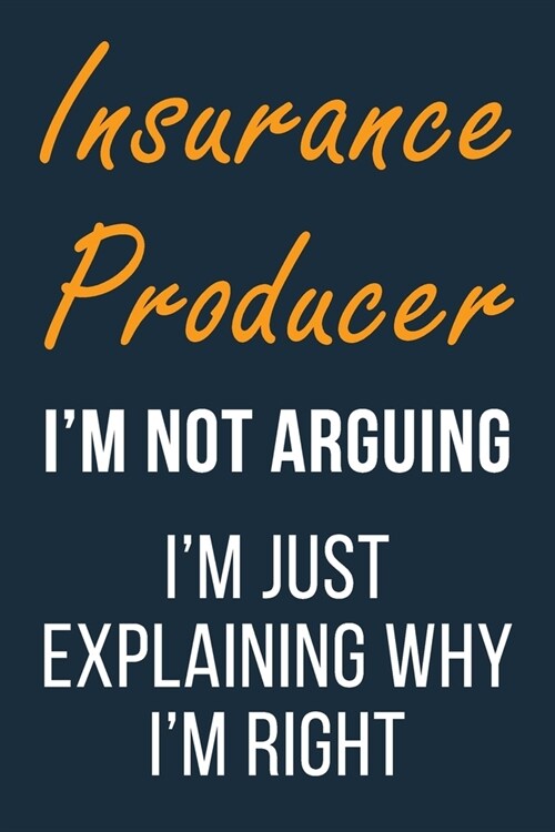 Insurance Producer Im not Arguing Im Just Explaining why Im Right: Funny Gift Idea For Coworker, Boss & Friend - Blank Lined Journal (Paperback)