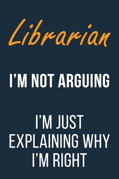 Librarian Im not Arguing Im Just Explaining why Im Right: Funny Gift Idea For Coworker, Boss & Friend - Blank Lined Journal (Paperback)