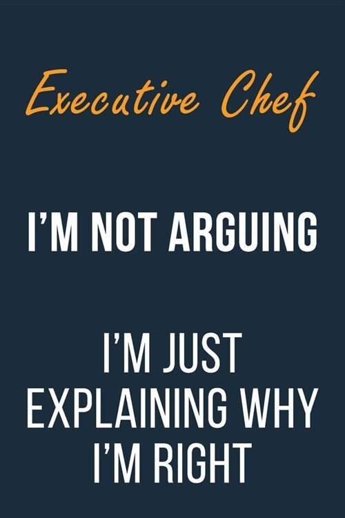 Executive Chef Im not Arguing Im Just Explaining why Im Right: Funny Gift Idea For Coworker, Boss & Friend - Blank Lined Journal (Paperback)