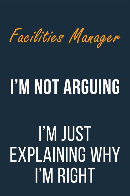 Facilities Manager Im not Arguing Im Just Explaining why Im Right: Funny Gift Idea For Coworker, Boss & Friend - Blank Lined Journal (Paperback)