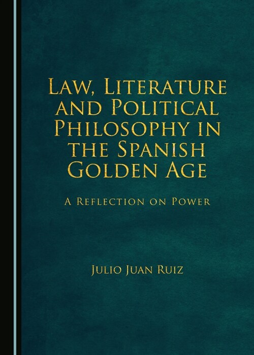 Law, Literature and Political Philosophy in the Spanish Golden Age: A Reflection on Power (Hardcover)