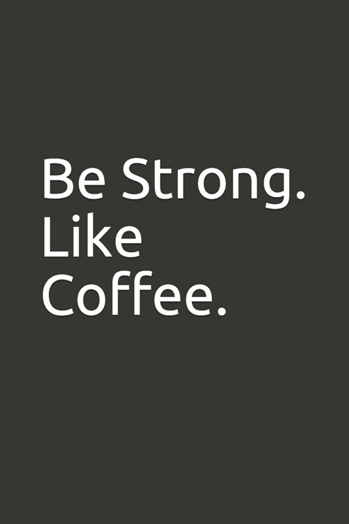 Be Strong. Like Coffee.: lined notebook (Paperback)