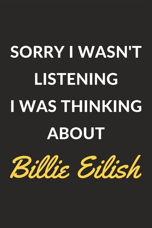 Sorry I Wasnt Listening I Was Thinking About Billie Eilish: Billie Eilish Journal Notebook to Write Down Things, Take Notes, Record Plans or Keep Tra (Paperback)