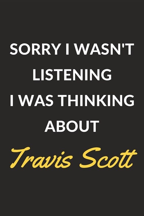 Sorry I Wasnt Listening I Was Thinking About Travis Scott: Travis Scott Journal Notebook to Write Down Things, Take Notes, Record Plans or Keep Track (Paperback)