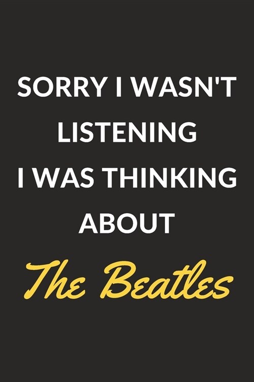 Sorry I Wasnt Listening I Was Thinking About The Beatles: The Beatles Journal Notebook to Write Down Things, Take Notes, Record Plans or Keep Track o (Paperback)