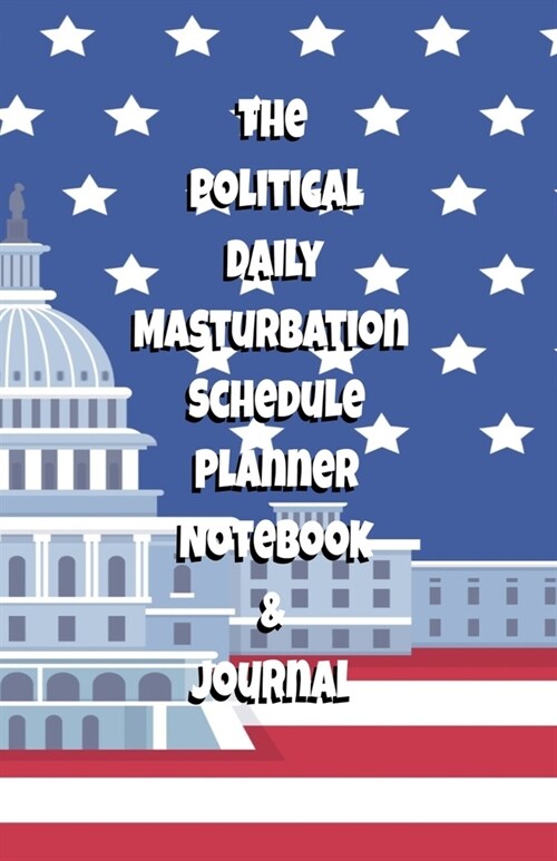 The Political Daily Masturbation Schedule Planner Notebook & Journal: The Perfect Gift Idea Adult Gag Prank Gifts Novelty Joke Stocking Stuffer Ideas (Paperback)