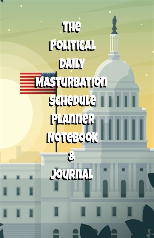 The Political Daily Masturbation Schedule Planner Notebook & Journal: The Perfect Gift Idea Adult Gag Prank Gifts Novelty Joke Stocking Stuffer Ideas (Paperback)