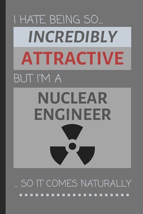 I Hate Being So Incredibly Attractive But Im A Nuclear Engineer... So It Comes Naturally: Funny Notebook / Lined Journal Gift Idea for Work (Paperback)