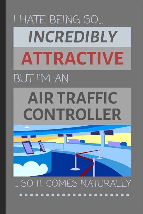 I Hate Being So Incredibly Attractive But Im An Air Traffic Controller... So It Comes Naturally: Funny Lined Notebook / Journal Gift Idea for Work (Paperback)