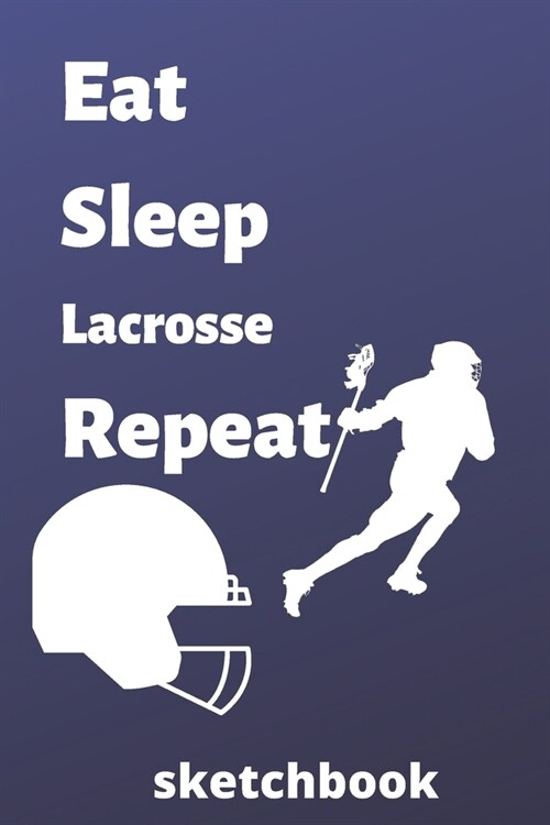 eat sleep lacrosse repeat sketchbook: lacrosse sketchbook for lacrosse Players and lacrosse fan, lacrosse Player Gift, lacrosse Coach Journal (6 x 9) (Paperback)