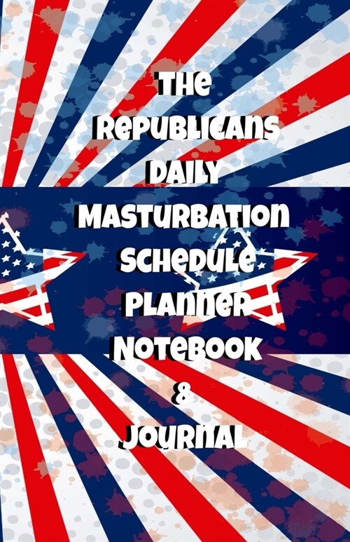 The Republicans Daily Masturbation Schedule Planner Notebook & Journal: The Perfect Gift Idea Adult Gag Prank Gifts Novelty Joke Stocking Stuffer Idea (Paperback)