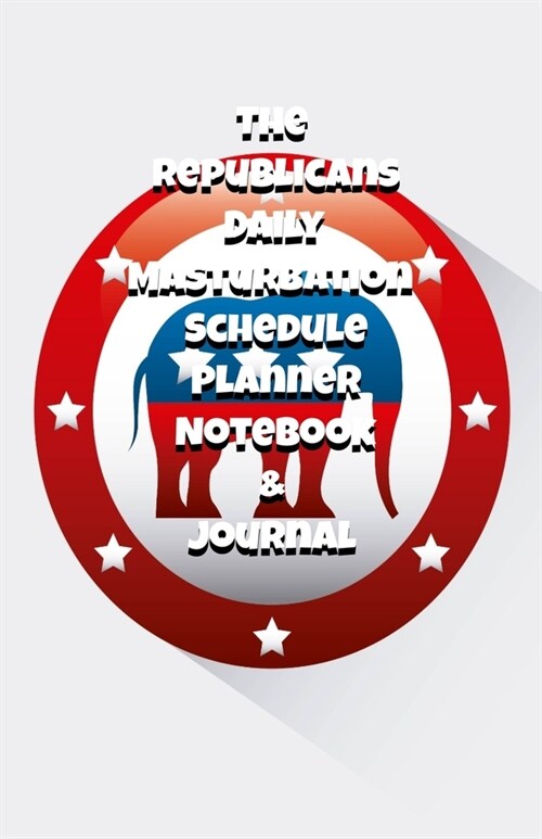 The Republicans Daily Masturbation Schedule Planner Notebook & Journal: The Perfect Gift Idea Adult Gag Prank Gifts Novelty Joke Stocking Stuffer Idea (Paperback)