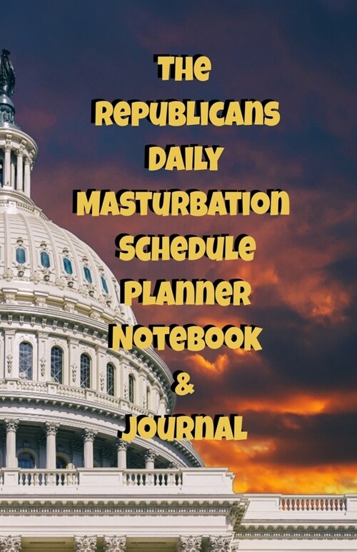 The Republicans Daily Masturbation Schedule Planner Notebook & Journal: The Perfect Gift Idea Adult Gag Prank Gifts Novelty Joke Stocking Stuffer Idea (Paperback)