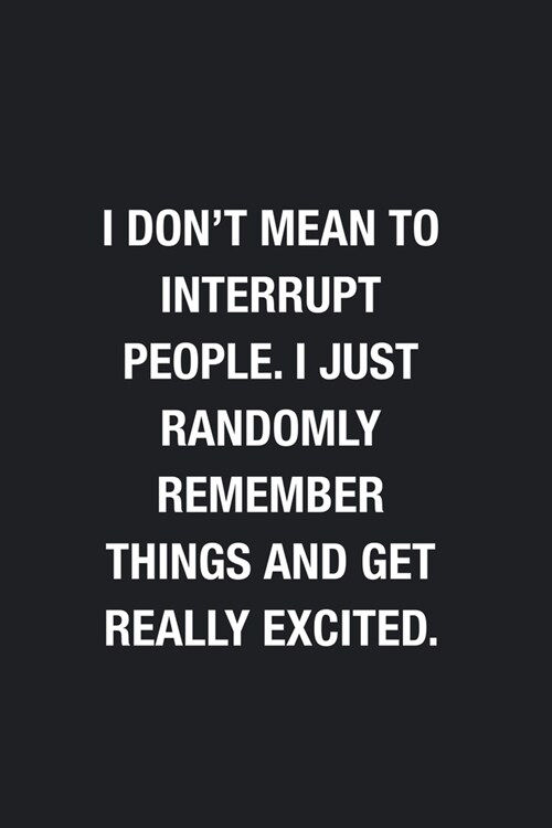I Dont Mean To Interrupt People. I Just Randomly Remember Things And Get Really Excited.: Blank Lined Journal Notebook, Funny Journals to Write in Fo (Paperback)