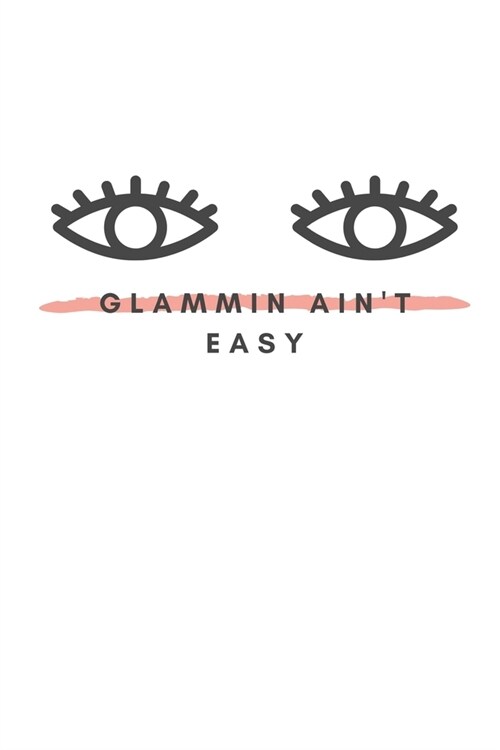 Glammin Aint Easy: Notebook / Simple Blank Lined Writing Journal / For Make Up Artists / Women / Teen / Girls / Beauty / Fashionista / Pr (Paperback)