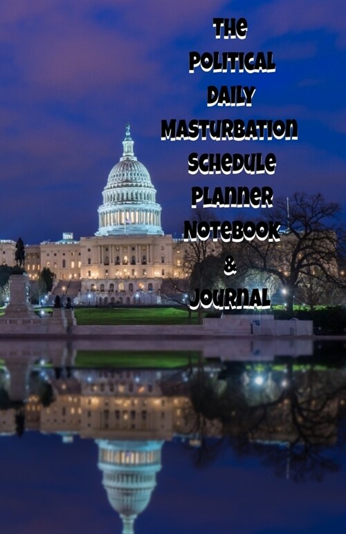 The Political Daily Masturbation Schedule Planner Notebook & Journal: The Perfect Gift Idea Adult Gag Prank Gifts Novelty Joke Stocking Stuffer Ideas (Paperback)