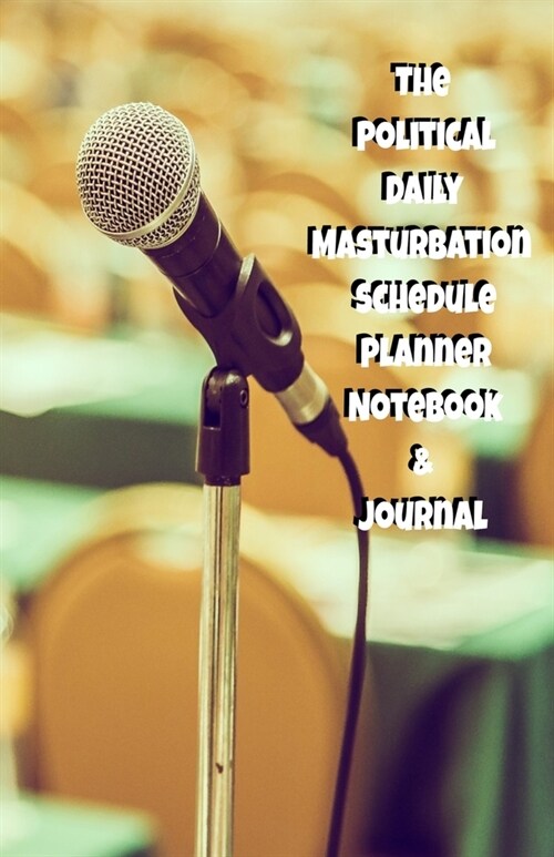 The Political Daily Masturbation Schedule Planner Notebook & Journal: The Perfect Gift Idea Adult Gag Prank Gifts Novelty Joke Stocking Stuffer Ideas (Paperback)