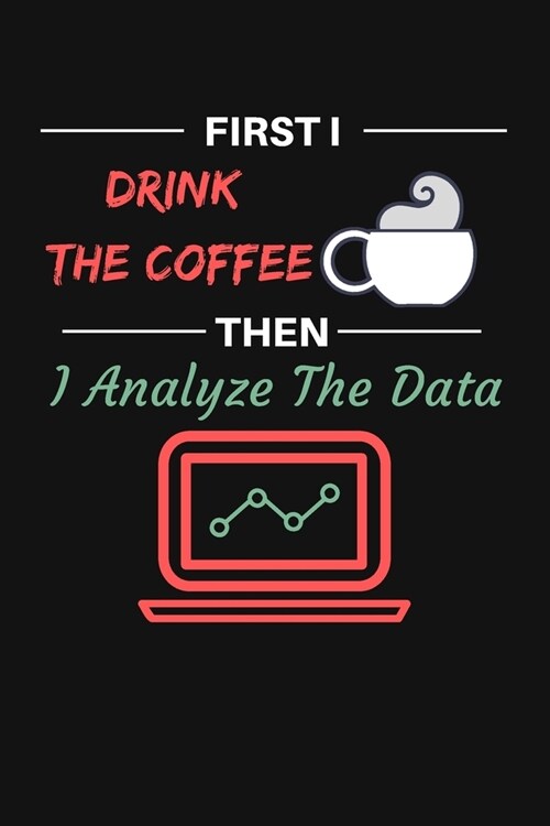 First I Drink The Coffee Then I Analyze The Data: MonthlyPlanner - Humorous Joke Notebook and Planner Gift for DATA ANALYST, Bookkeepers and Other Off (Paperback)