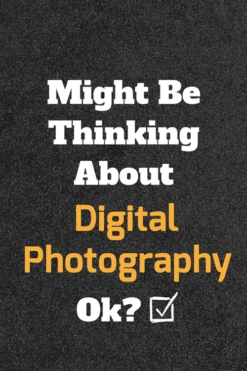 Might Be Thinking About Digital Photography ok? Funny /Lined Notebook/Journal Great Office School Writing Note Taking: Lined Notebook/ Journal 120 pag (Paperback)