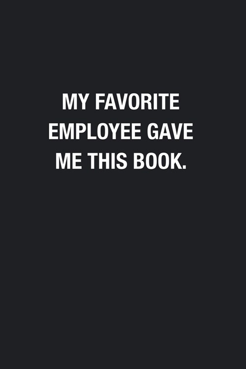 My Favorite Employee Gave Me This Book.: Blank Lined Journal Notebook, Funny Journals To Write In, Gift For Boss From Employees Coworkers (Paperback)