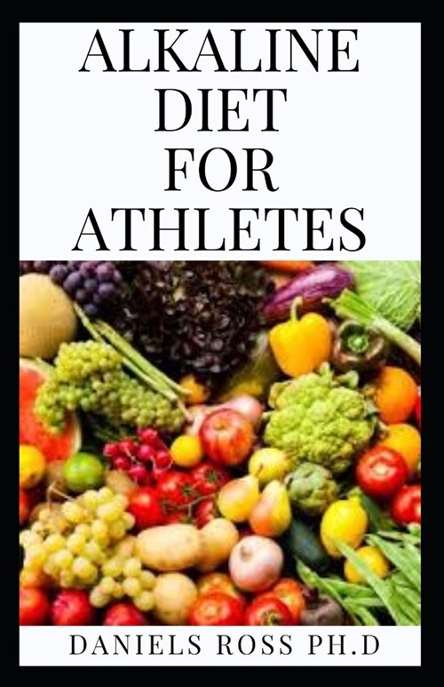 Alkaline Diet for Athletes: Everything You Need to Know on Adopting Alkaline Diet for Enhance Performane and Energy (Paperback)