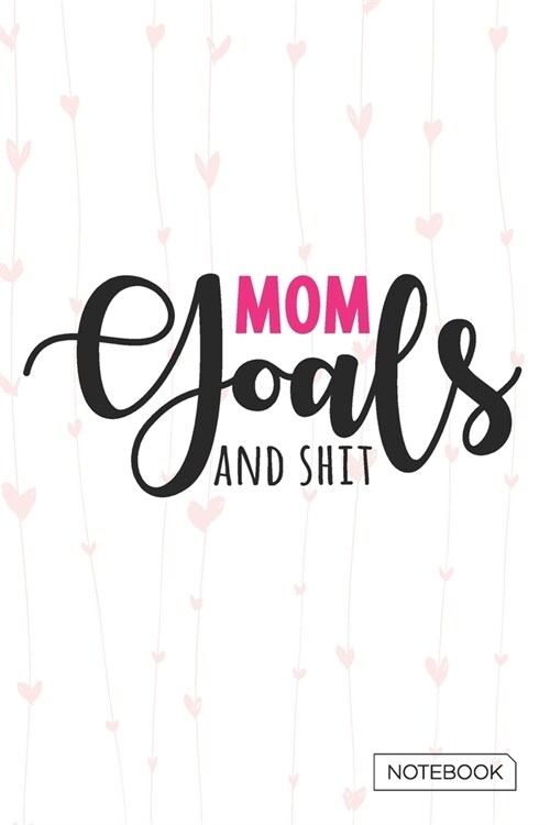 Mom Goals And Shit Notebook: Blank Lined 6 x 9 Keepsake Journal Write Memories Now. Read them Later and Treasure Forever Memory Book - A thoughtful (Paperback)