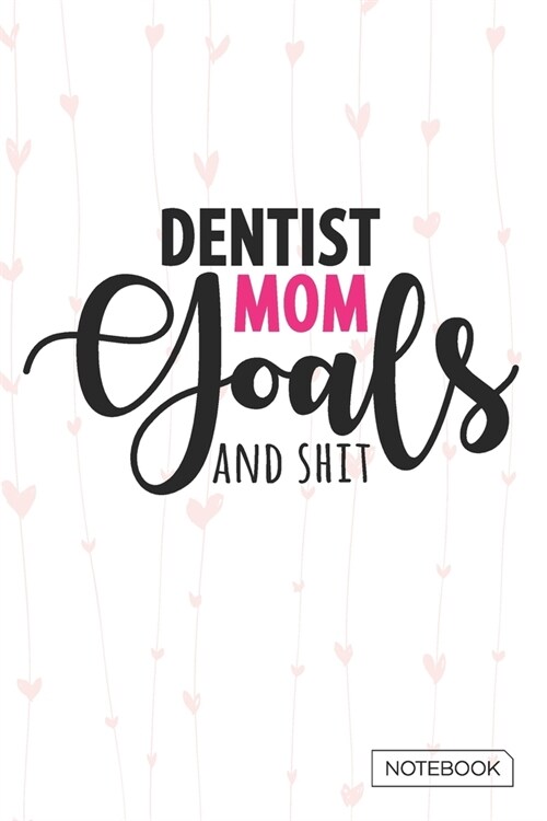 Dentist Mom Goals And Shit Notebook: Blank Lined 6 x 9 Keepsake Journal Write Memories Now. Read them Later and Treasure Forever Memory Book - A thoug (Paperback)