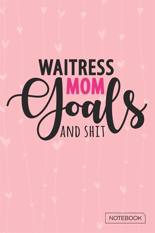 Waitress Mom Goals And Shit Notebook: Blank Lined 6 x 9 Keepsake Journal Write Memories Now. Read them Later and Treasure Forever Memory Book - A thou (Paperback)