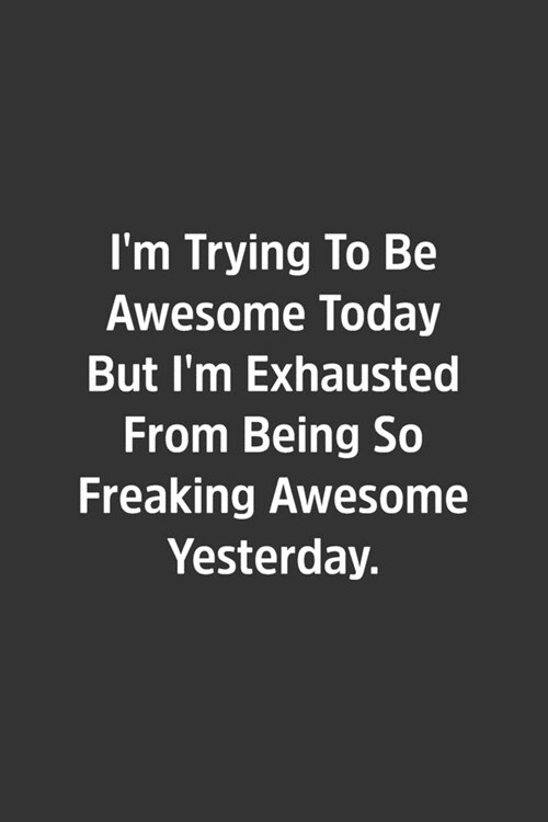 Im Trying To Be Awesome Today But Im Exhausted From Being So Freaking Awesome Yesterday.: Lined Notbook / Journal / Gift, 108 blank Pages, 6x9, Matt (Paperback)